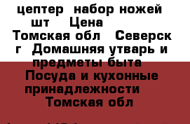 цептер, набор ножей 5шт. › Цена ­ 9 000 - Томская обл., Северск г. Домашняя утварь и предметы быта » Посуда и кухонные принадлежности   . Томская обл.